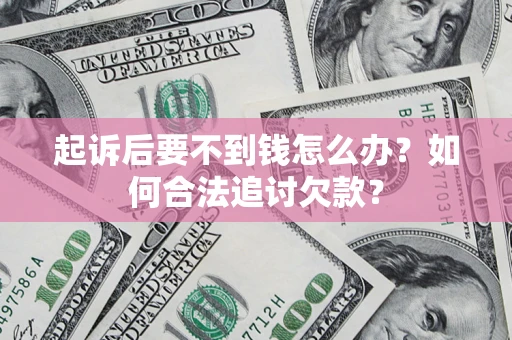 武汉起诉后要不到钱怎么办？如何合法追讨欠款？