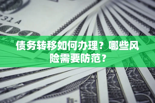 武汉债务转移如何办理？哪些风险需要防范？