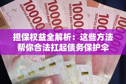 武汉担保权益全解析：这些方法帮你合法扛起债务保护伞