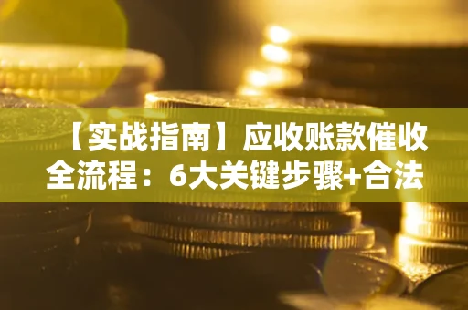 武汉【实战指南】应收账款催收全流程：6大关键步骤+合法回款技巧