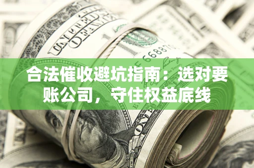 武汉合法催收避坑指南：选对要账公司，守住权益底线
