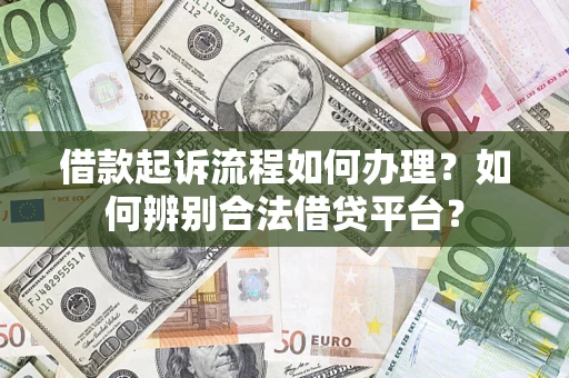 武汉借款起诉流程如何办理？如何辨别合法借贷平台？