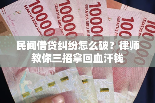 武汉民间借贷纠纷怎么破？律师教你三招拿回血汗钱