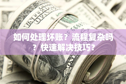 武汉如何处理坏账？流程复杂吗？快速解决技巧？