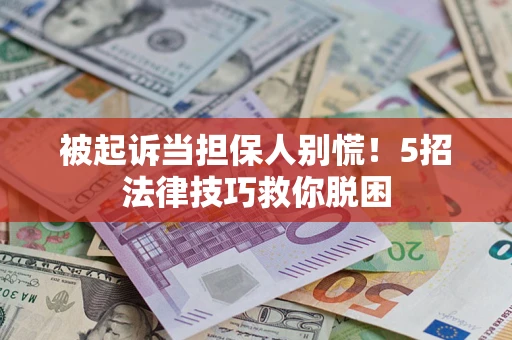 武汉被起诉当担保人别慌！5招法律技巧救你脱困