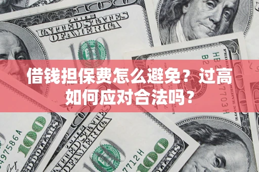 武汉借钱担保费怎么避免？过高如何应对合法吗？