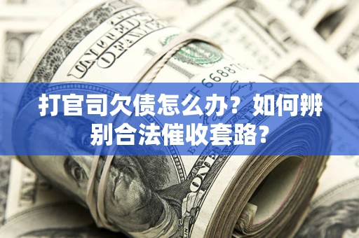 武汉打官司欠债怎么办？如何辨别合法催收套路？