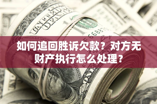 武汉如何追回胜诉欠款？对方无财产执行怎么处理？