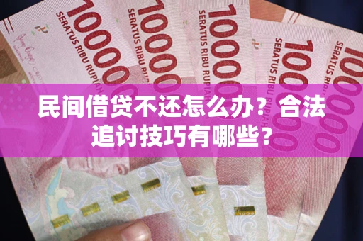 武汉民间借贷不还怎么办？合法追讨技巧有哪些？
