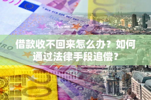 武汉借款收不回来怎么办？如何通过法律手段追偿？