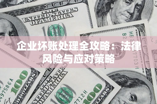 武汉企业坏账处理全攻略：法律风险与应对策略