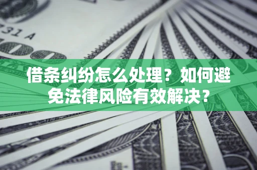 武汉借条纠纷怎么处理？如何避免法律风险有效解决？