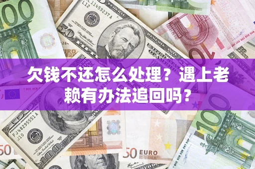 武汉欠钱不还怎么处理？遇上老赖有办法追回吗？