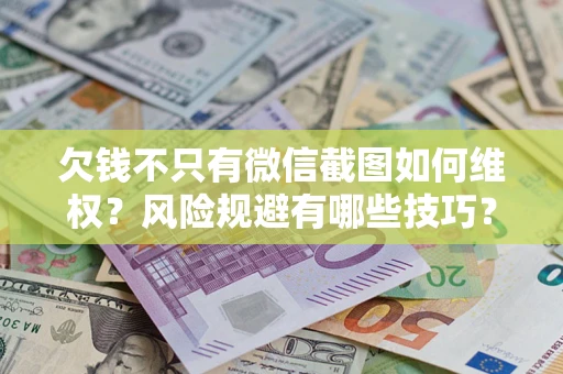 武汉欠钱不只有微信截图如何维权？风险规避有哪些技巧？