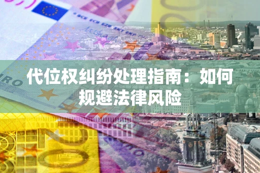 武汉代位权纠纷处理指南:如何规避法律风险 武汉代位权纠纷处理指南:如何规避法律风险