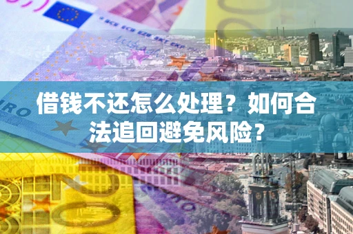 武汉借钱不还怎么处理？如何合法追回避免风险？