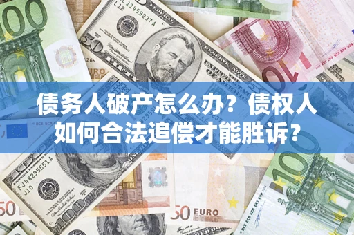 武汉债务人破产怎么办？债权人如何合法追偿才能胜诉？