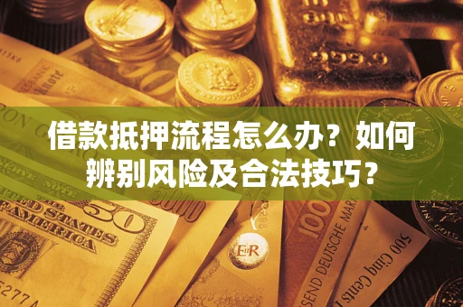 武汉借款抵押流程怎么办？如何辨别风险及合法技巧？