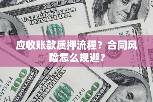 武汉应收账款质押流程？合同风险怎么规避？