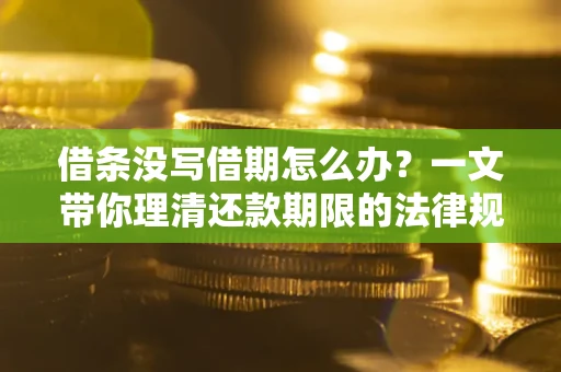 武汉借条没写借期怎么办？一文带你理清还款期限的法律规则