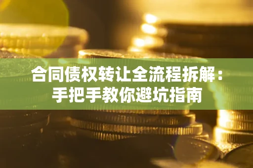 武汉合同债权转让全流程拆解：手把手教你避坑指南