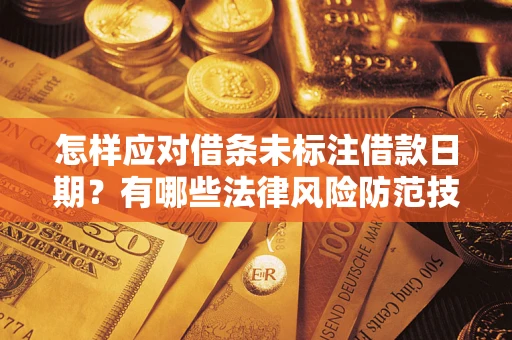 武汉怎样应对借条未标注借款日期？有哪些法律风险防范技巧？