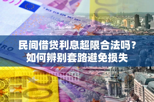 武汉民间借贷利息超限合法吗？如何辨别套路避免损失