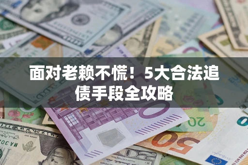 武汉面对老赖不慌！5大合法追债手段全攻略