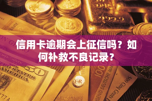武汉信用卡逾期会上征信吗？如何补救不良记录？