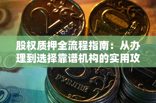 武汉股权质押全流程指南：从办理到选择靠谱机构的实用攻略