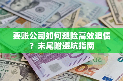 武汉要账公司如何避险高效追债？末尾附避坑指南