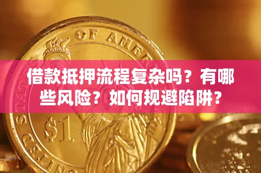 武汉借款抵押流程复杂吗？有哪些风险？如何规避陷阱？