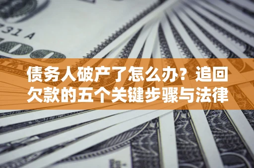 武汉债务人破产了怎么办？追回欠款的五个关键步骤与法律策略