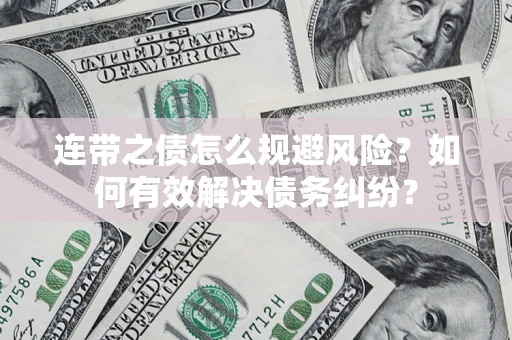 武汉连带之债怎么规避风险？如何有效解决债务纠纷？