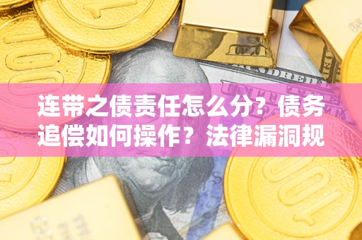 武汉连带之债责任怎么分？债务追偿如何操作？法律漏洞规避指南