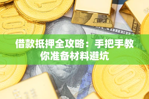 武汉借款抵押全攻略：手把手教你准备材料避坑