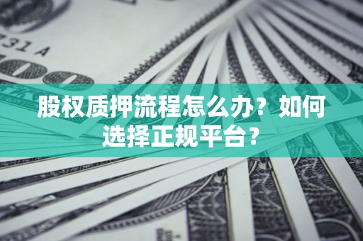 武汉股权质押流程怎么办？如何选择正规平台？
