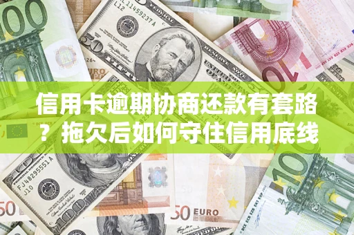 武汉信用卡逾期协商还款有套路？拖欠后如何守住信用底线？