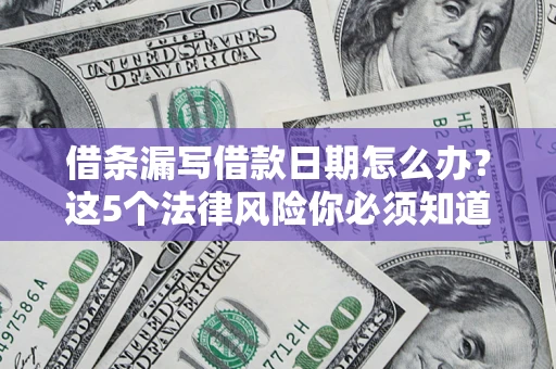武汉借条漏写借款日期怎么办？这5个法律风险你必须知道