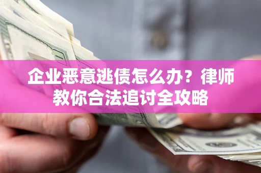 武汉企业恶意逃债怎么办？律师教你合法追讨全攻略