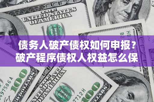 武汉债务人破产债权如何申报？破产程序债权人权益怎么保障？