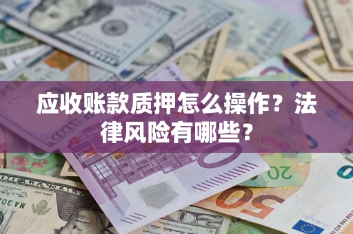 武汉应收账款质押怎么操作？法律风险有哪些？