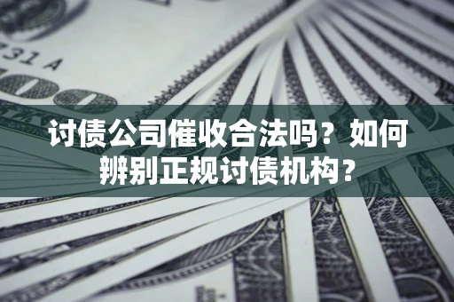 武汉讨债公司催收合法吗？如何辨别正规讨债机构？