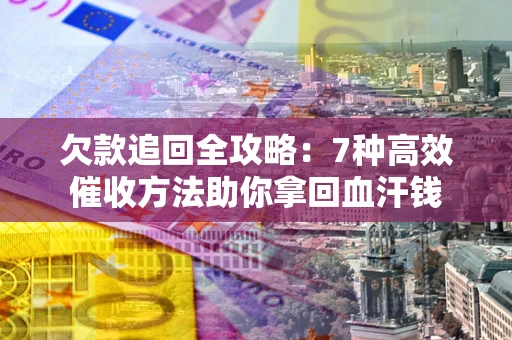武汉欠款追回全攻略：7种高效催收方法助你拿回血汗钱