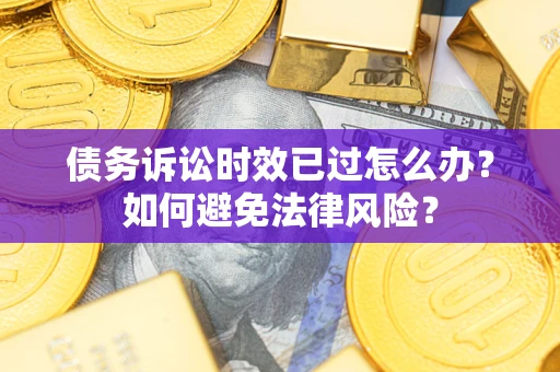 武汉债务诉讼时效已过怎么办？如何避免法律风险？