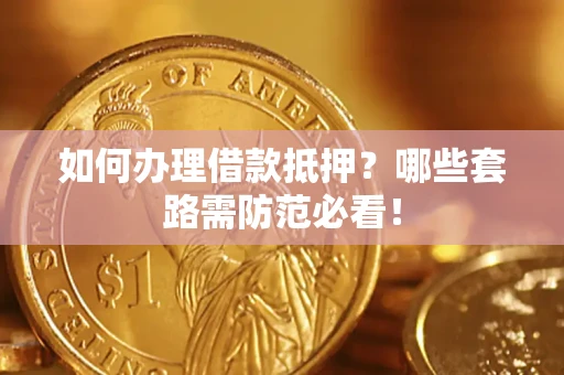 武汉如何办理借款抵押？哪些套路需防范必看！
