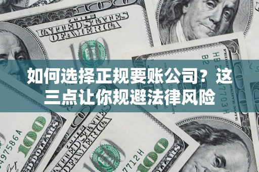 武汉如何选择正规要账公司？这三点让你规避法律风险
