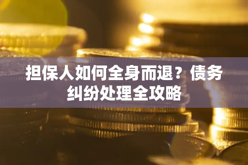 武汉担保人如何全身而退？债务纠纷处理全攻略
