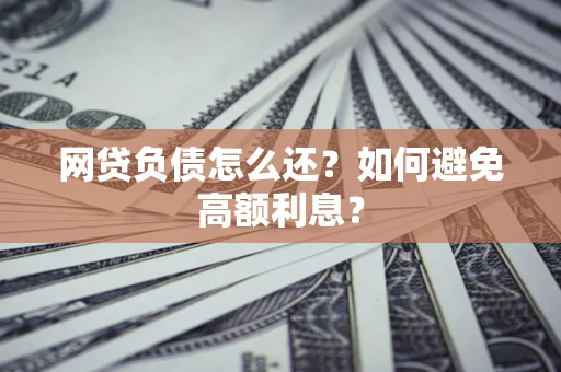 武汉网贷负债怎么还？如何避免高额利息？