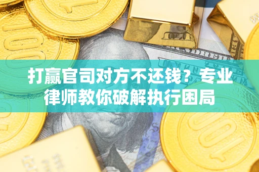 武汉打赢官司对方不还钱？专业律师教你破解执行困局